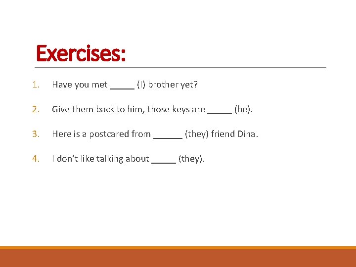 Exercises: 1. Have you met _____ (I) brother yet? 2. Give them back to