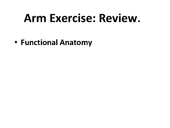 Arm Exercise: Review. • Functional Anatomy • Response to Exercise: - Arm Ergometry -