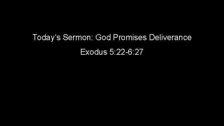 Today’s Sermon: God Promises Deliverance Exodus 5: 22 -6: 27 