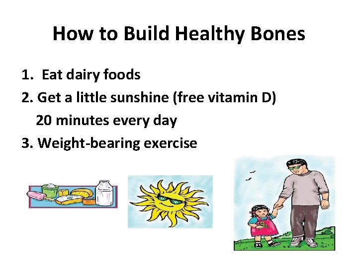 How to Build Healthy Bones 1. Eat dairy foods 2. Get a little sunshine