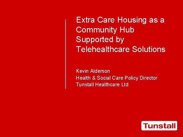 Extra Care Housing as a Community Hub Supported by Telehealthcare Solutions Kevin Alderson Health