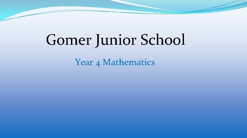 Gomer Junior School Year 4 Mathematics Gomer Junior School Year 4 Mathematics