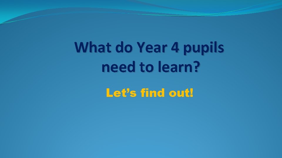 What do Year 4 pupils need to learn? Let’s find out! What do Year 4 pupils need to learn? Let’s find out!