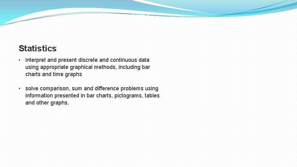 Statistics • interpret and present discrete and continuous data using appropriate graphical methods, including Statistics • interpret and present discrete and continuous data using appropriate graphical methods, including