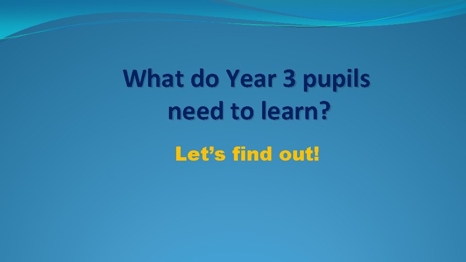 What do Year 3 pupils need to learn? Let’s find out! What do Year 3 pupils need to learn? Let’s find out!