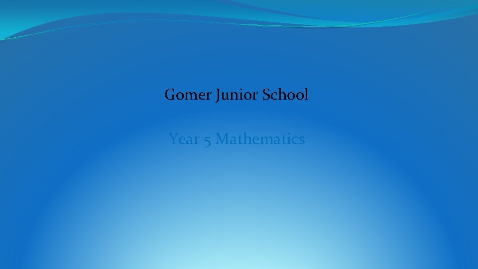 Gomer Junior School Year 5 Mathematics Gomer Junior School Year 5 Mathematics