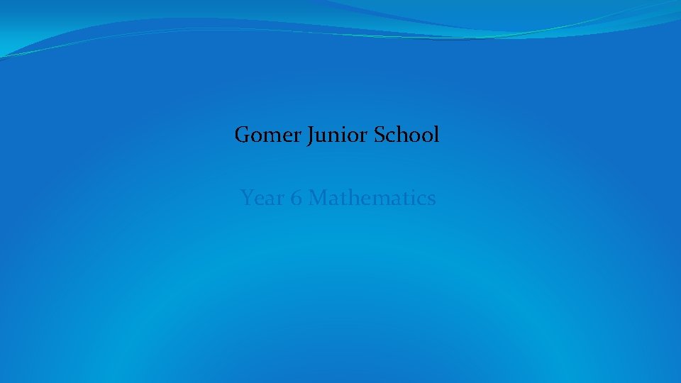 Gomer Junior School Year 6 Mathematics Gomer Junior School Year 6 Mathematics