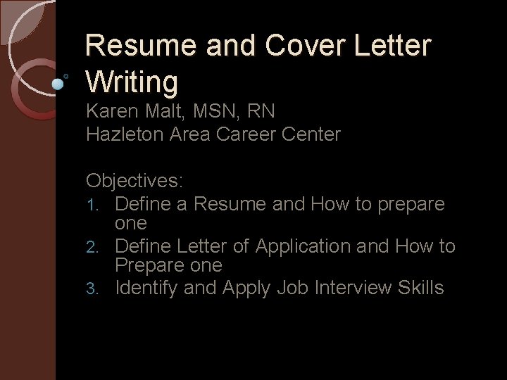 Resume and Cover Letter Writing Karen Malt, MSN, RN Hazleton Area Career Center Objectives: