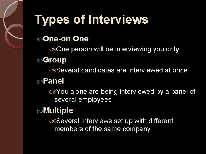 Types of Interviews One-on One person will be interviewing you only Group Several candidates