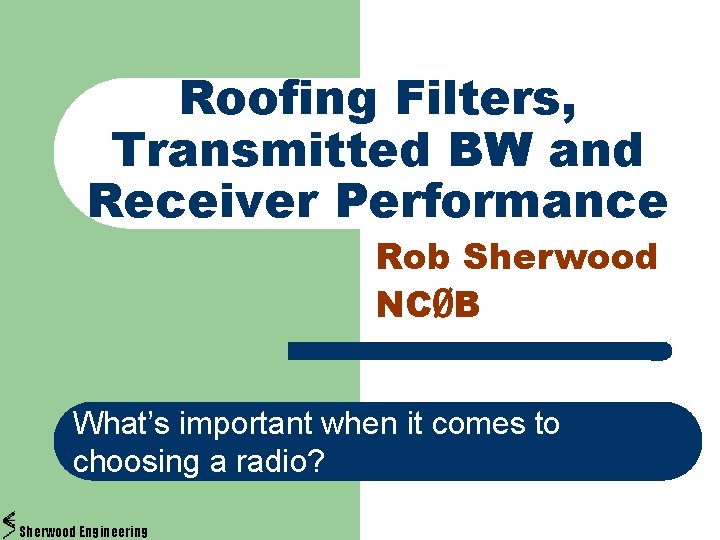 Roofing Filters, Transmitted BW and Receiver Performance Rob Sherwood NCØB What’s important when it