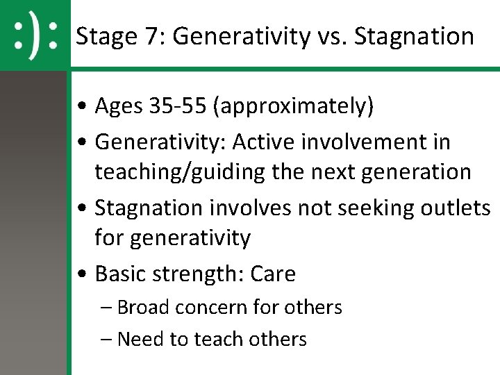 Stage 7: Generativity vs. Stagnation • Ages 35 -55 (approximately) • Generativity: Active involvement