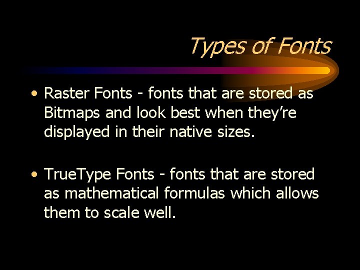 Types of Fonts • Raster Fonts - fonts that are stored as Bitmaps and