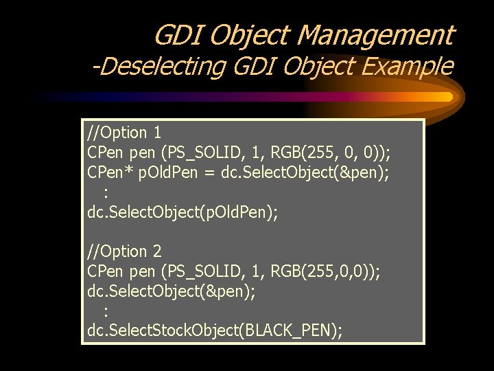 GDI Object Management -Deselecting GDI Object Example //Option 1 CPen pen (PS_SOLID, 1, RGB(255,