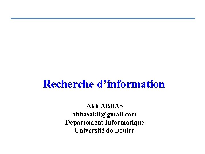 Recherche d’information Akli ABBAS abbasakli@gmail. com Département Informatique Université de Bouira 