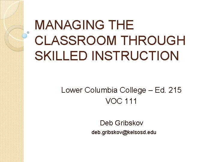 MANAGING THE CLASSROOM THROUGH SKILLED INSTRUCTION Lower Columbia College – Ed. 215 VOC 111