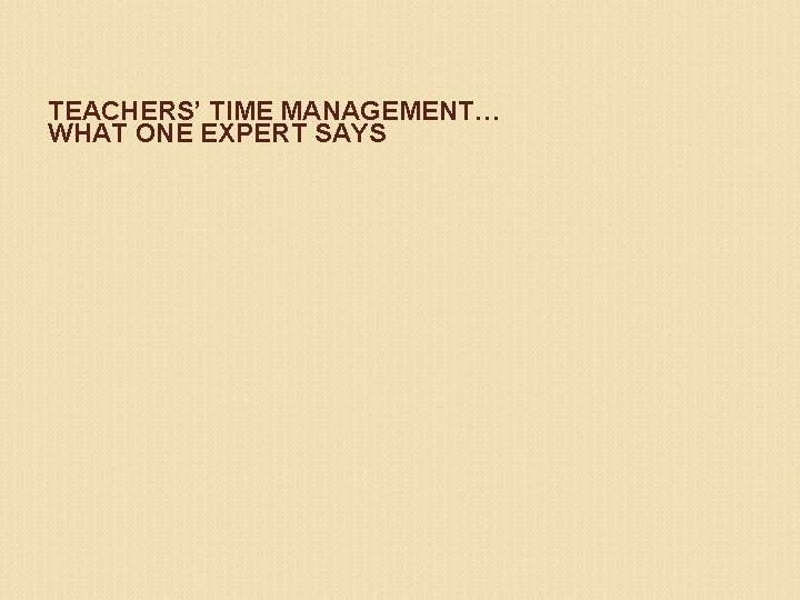 TEACHERS’ TIME MANAGEMENT… WHAT ONE EXPERT SAYS 