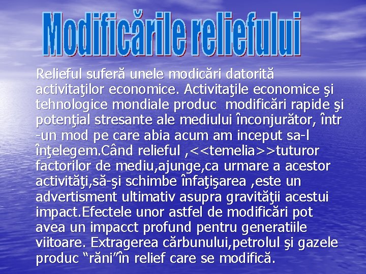 Relieful suferă unele modicări datorită activitaţilor economice. Activitaţile economice şi tehnologice mondiale produc modificări