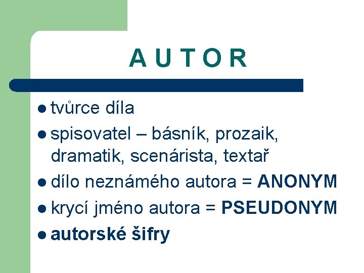 AUTOR l tvůrce díla l spisovatel – básník, prozaik, dramatik, scenárista, textař l dílo