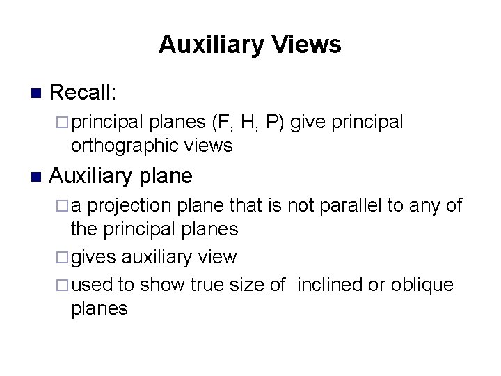 Auxiliary Views n Recall: ¨ principal planes (F, H, P) give principal orthographic views