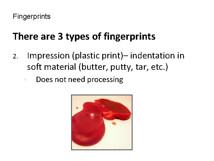 Fingerprints There are 3 types of fingerprints Impression (plastic print)– indentation in soft material