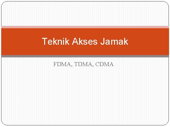 Teknik Akses Jamak FDMA, TDMA, CDMA Teknik Akses Jamak FDMA, TDMA, CDMA