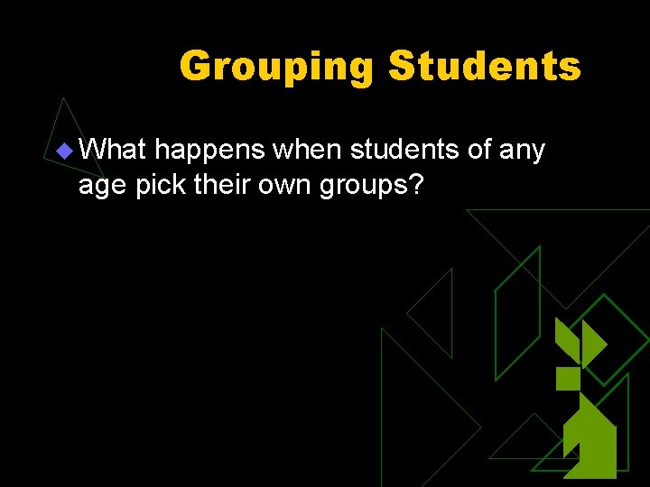 Grouping Students u What happens when students of any age pick their own groups?