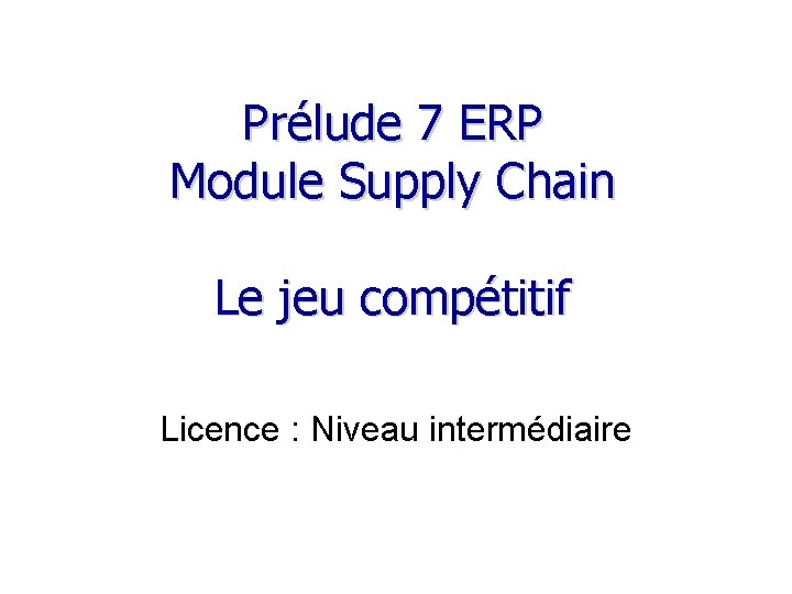 Prélude 7 ERP Module Supply Chain Le jeu compétitif Licence : Niveau intermédiaire 