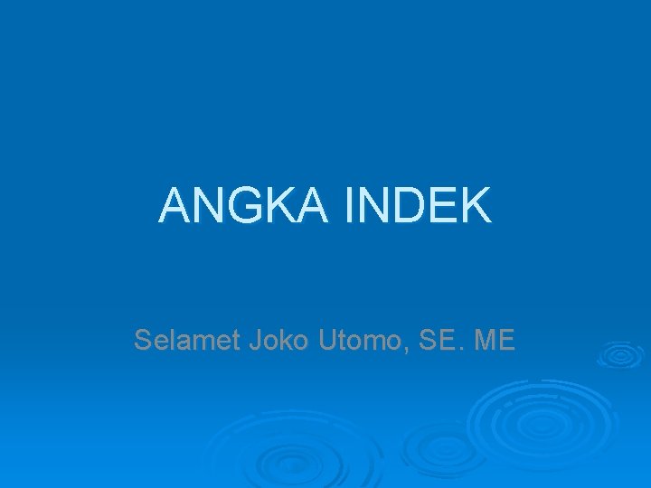 ANGKA INDEK Selamet Joko Utomo, SE. ME 