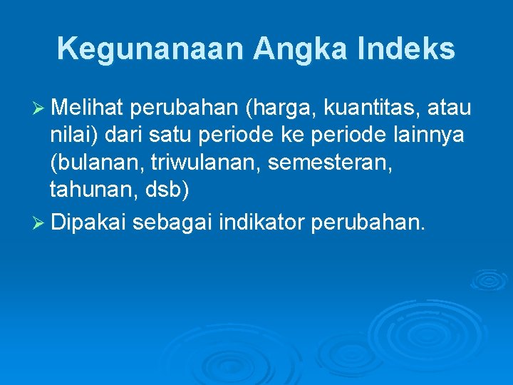 Kegunanaan Angka Indeks Ø Melihat perubahan (harga, kuantitas, atau nilai) dari satu periode ke