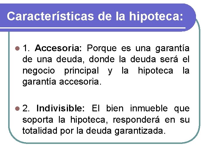 Características de la hipoteca: l 1. Accesoria: Porque es una garantía de una deuda,