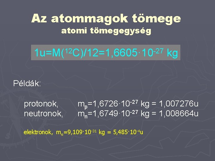 Az atommagok tömege atomi tömegegység 1 u=M(12 C)/12=1, 6605· 10 -27 kg Példák: protonok,