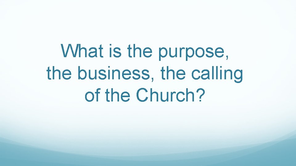 What is the purpose, the business, the calling of the Church? 