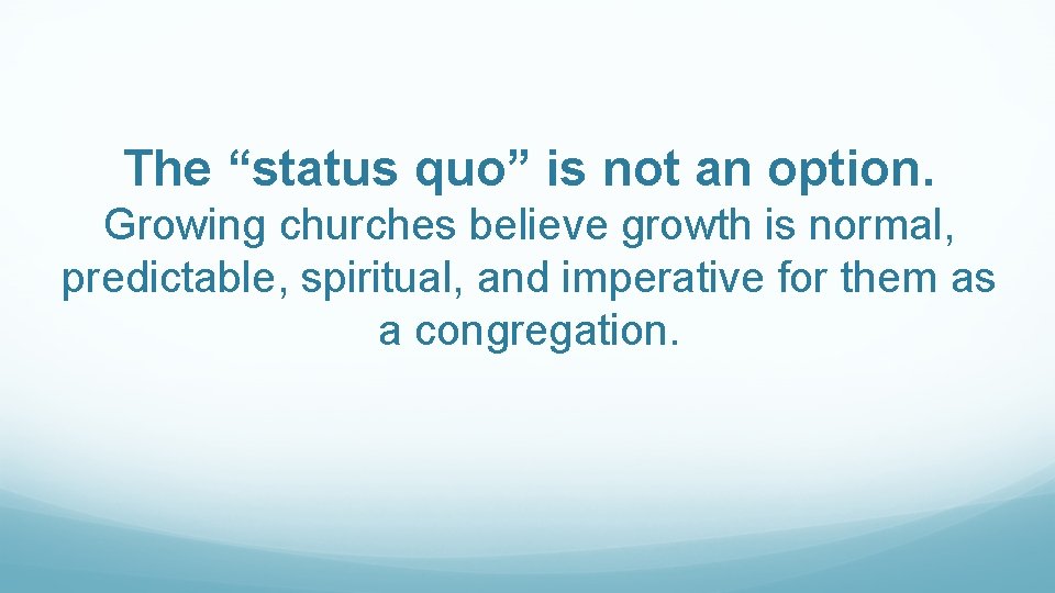 The “status quo” is not an option. Growing churches believe growth is normal, predictable,