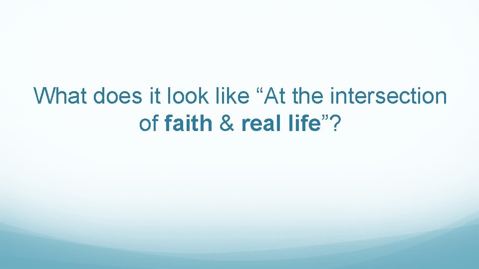 What does it look like “At the intersection of faith & real life”? 