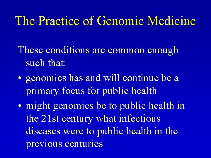 The Practice of Genomic Medicine These conditions are common enough such that: • genomics