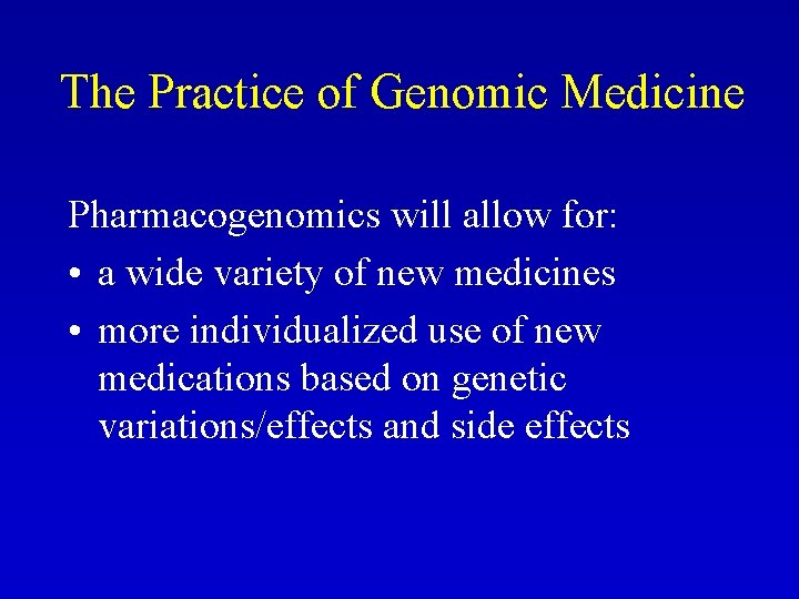 The Practice of Genomic Medicine Pharmacogenomics will allow for: • a wide variety of