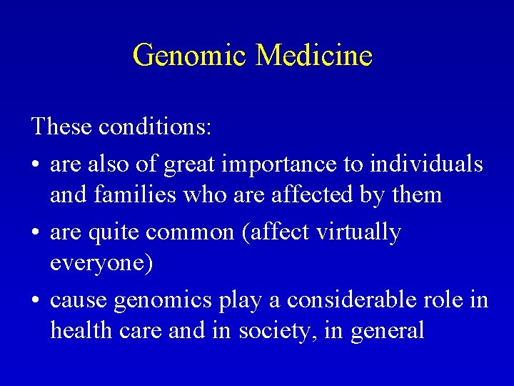 Genomic Medicine These conditions: • are also of great importance to individuals and families