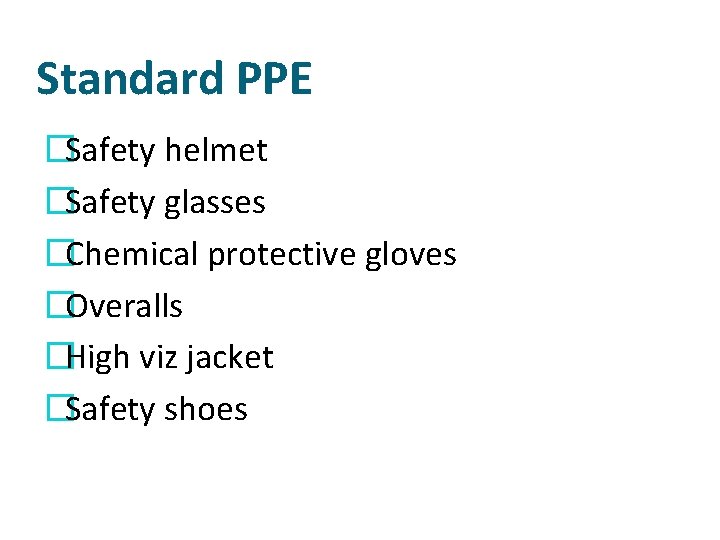 Standard PPE �Safety helmet �Safety glasses �Chemical protective gloves �Overalls �High viz jacket �Safety