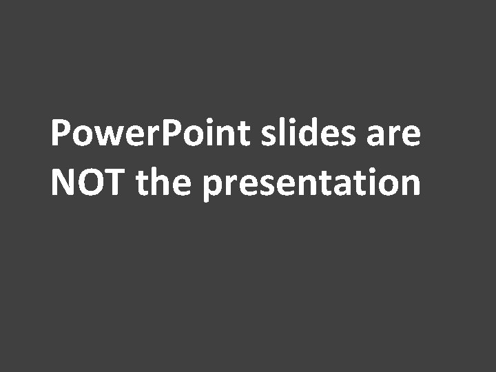 Power. Point slides are NOT the presentation 