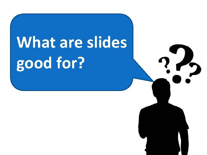 What are slides good for? 