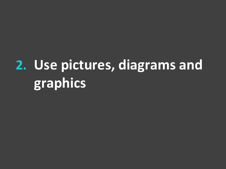 2. Use pictures, diagrams and graphics 