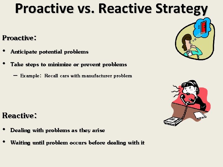 Proactive vs. Reactive Strategy Proactive: • Anticipate potential problems • Take steps to minimize