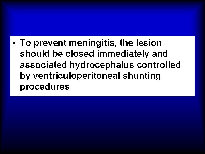  • To prevent meningitis, the lesion should be closed immediately and associated hydrocephalus