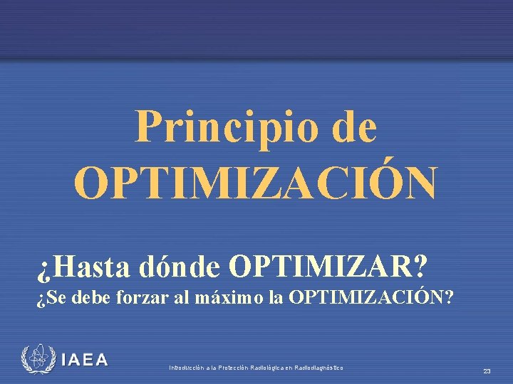 Principio de OPTIMIZACIÓN ¿Hasta dónde OPTIMIZAR? ¿Se debe forzar al máximo la OPTIMIZACIÓN? IAEA