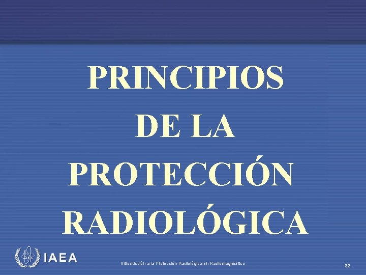 PRINCIPIOS DE LA PROTECCIÓN RADIOLÓGICA IAEA Introducción a la Protección Radiológica en Radiodiagnóstico 32