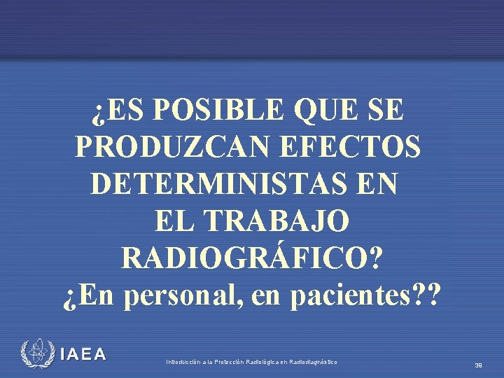 ¿ES POSIBLE QUE SE PRODUZCAN EFECTOS DETERMINISTAS EN EL TRABAJO RADIOGRÁFICO? ¿En personal, en