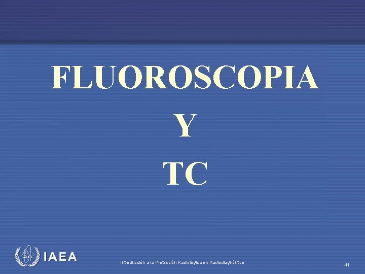 FLUOROSCOPIA Y TC IAEA Introducción a la Protección Radiológica en Radiodiagnóstico 41 