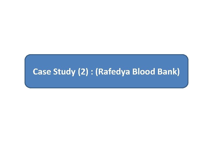 Case Study (2) : (Rafedya Blood Bank) 