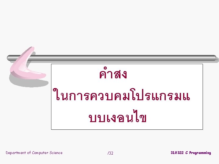 คำสง ในการควบคมโปรแกรมแ บบเงอนไข Department of Computer Science /32 310322 C Programming 