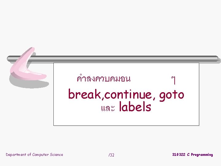 คำสงควบคมอน ๆ break, continue, goto และ labels Department of Computer Science /32 310322 C